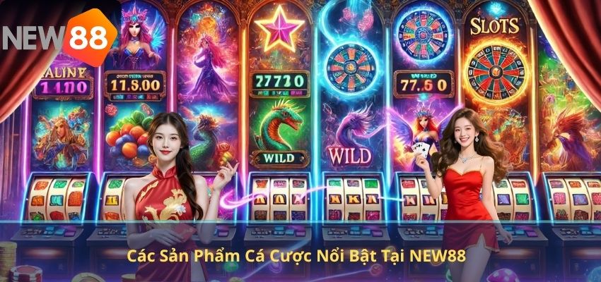 Các Sản Phẩm Cá Cược Nổi Bật Tại NEW88