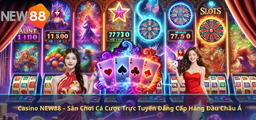 Casino NEW88 – Sân Chơi Cá Cược Trực Tuyến Đẳng Cấp Hàng Đầu Châu Á