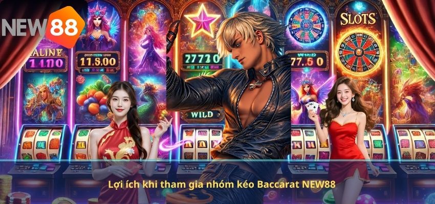 Lợi ích khi tham gia nhóm kéo Baccarat NEW88