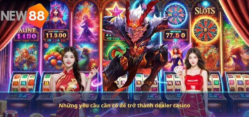 Những yêu cầu cần có để trở thành dealer casino