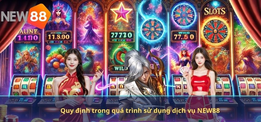 Quy định trong quá trình sử dụng dịch vụ NEW88