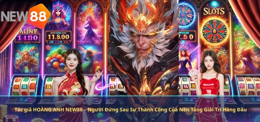 Tác giả HOÀNG ANH NEW88 – Người Đứng Sau Sự Thành Công Của Nền Tảng Giải Trí Hàng Đầu