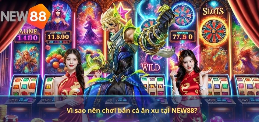 Vì sao nên chơi bắn cá ăn xu tại NEW88?