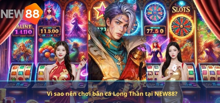 Vì sao nên chơi bắn cá Long Thần tại NEW88?